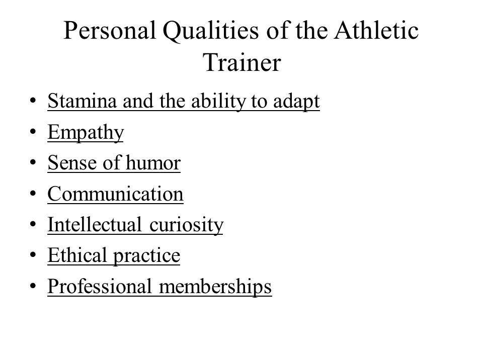 Personal Qualities of the Athletic Trainer Stamina and the ability to adapt Empathy Sense of humor Communication Intellectual curiosity Ethical practice Professional memberships