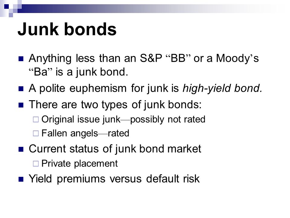 Junk bonds Anything less than an S&P BB or a Moody ’ s Ba is a junk bond.