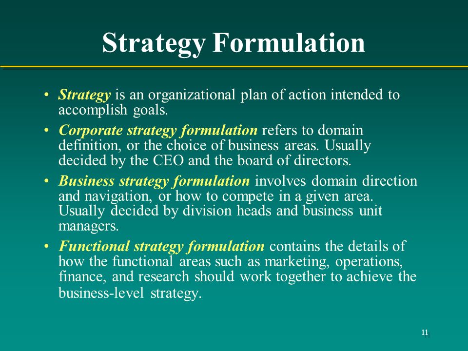 11 Strategy Formulation Strategy is an organizational plan of action intended to accomplish goals.