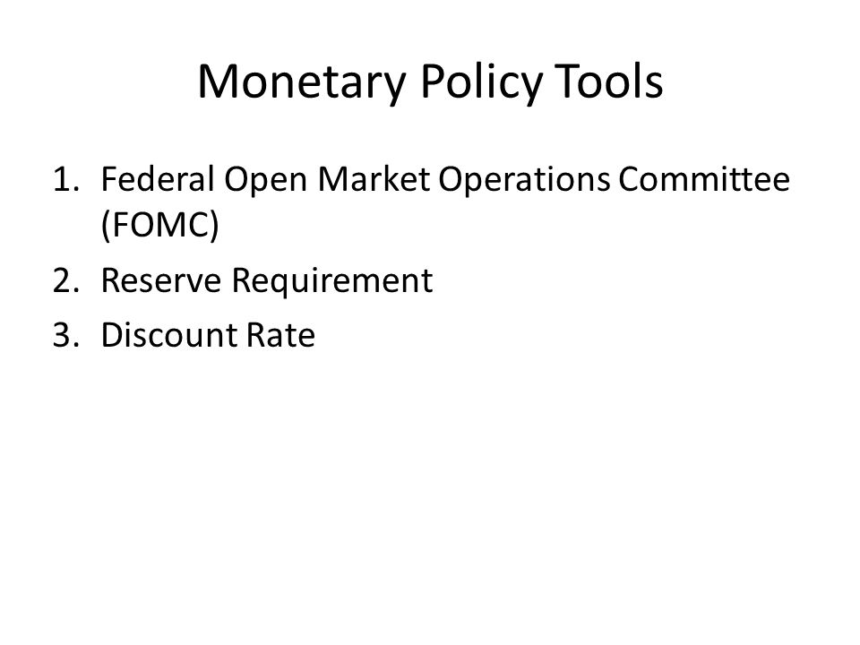 Monetary Policy Tools 1.Federal Open Market Operations Committee (FOMC) 2.Reserve Requirement 3.Discount Rate