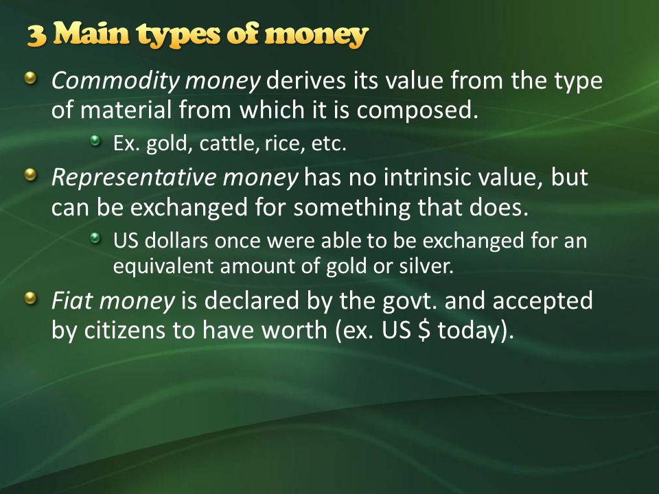 Commodity money derives its value from the type of material from which it is composed.