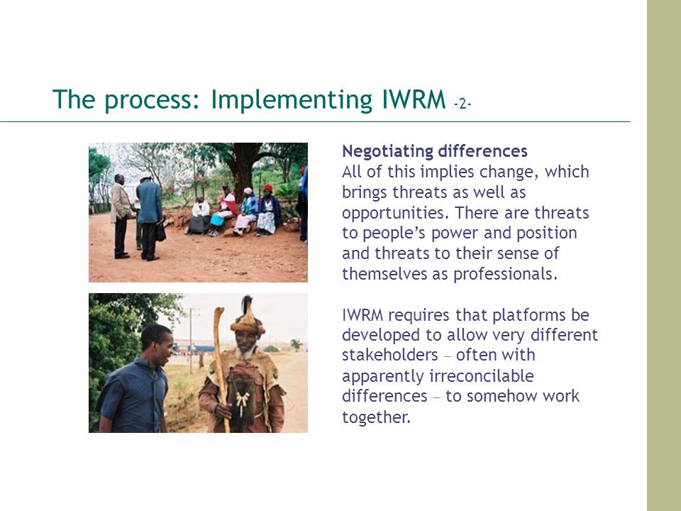 The process: Implementing IWRM -2- Negotiating differences All of this implies change, which brings threats as well as opportunities.