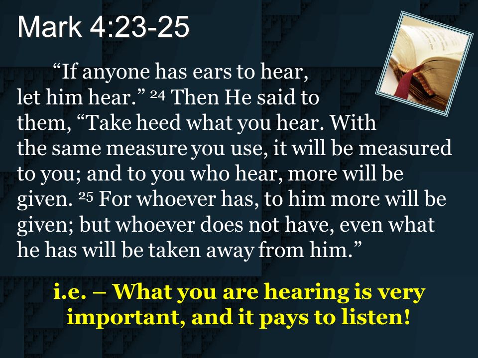 If anyone has ears to hear, let him hear. 24 Then He said to them, Take heed what you hear.