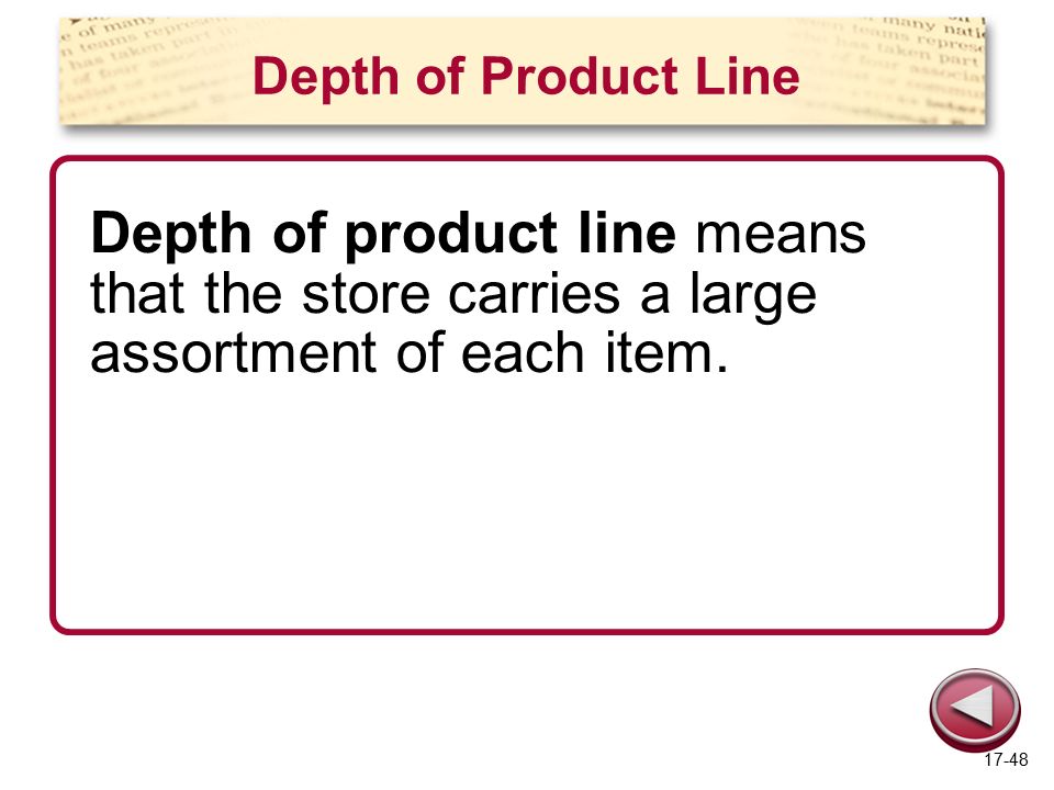 Depth of Product Line Depth of product line means that the store carries a large assortment of each item.