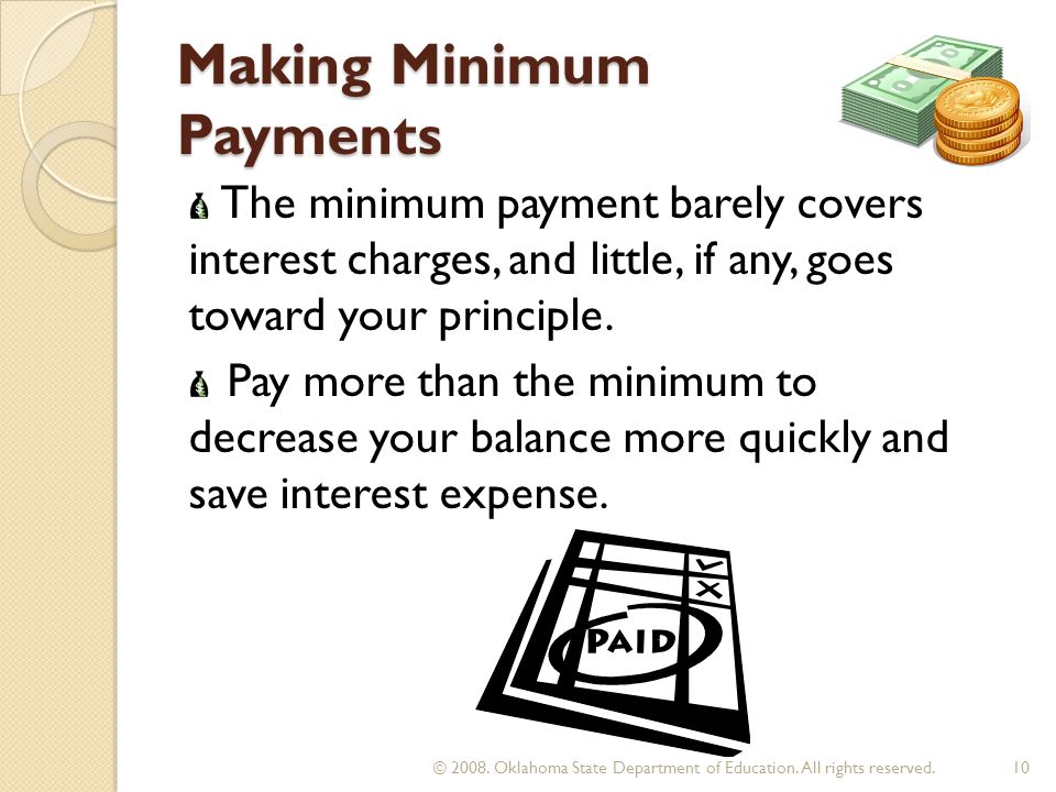 Making Minimum Payments The minimum payment barely covers interest charges, and little, if any, goes toward your principle.
