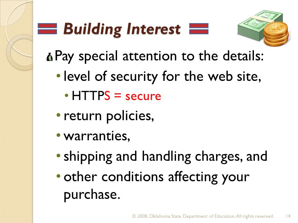 Building Interest Building Interest Pay special attention to the details: level of security for the web site, HTTPS = secure return policies, warranties, shipping and handling charges, and other conditions affecting your purchase.