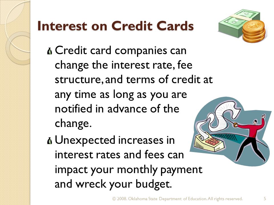 Interest on Credit Cards Credit card companies can change the interest rate, fee structure, and terms of credit at any time as long as you are notified in advance of the change.