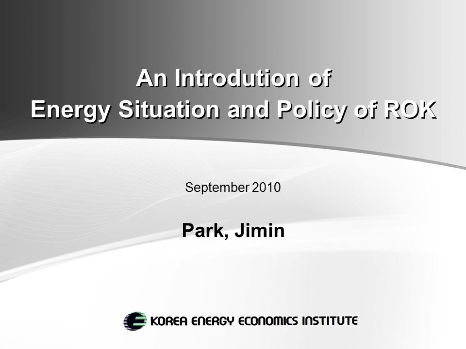 An Introdution of Energy Situation and Policy of ROK September 2010 Park, Jimin
