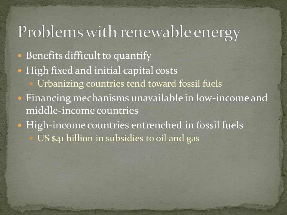 Benefits difficult to quantify High fixed and initial capital costs Urbanizing countries tend toward fossil fuels Financing mechanisms unavailable in low-income and middle-income countries High-income countries entrenched in fossil fuels US $41 billion in subsidies to oil and gas