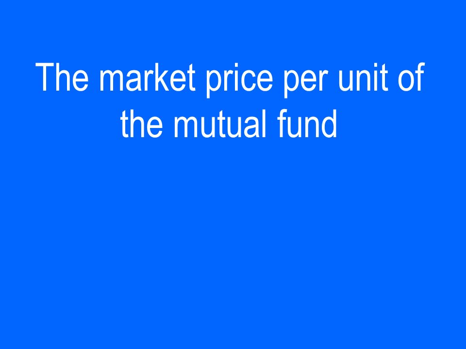 The market price per unit of the mutual fund