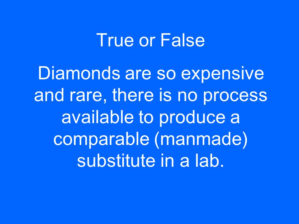 True or False Diamonds are so expensive and rare, there is no process available to produce a comparable (manmade) substitute in a lab.