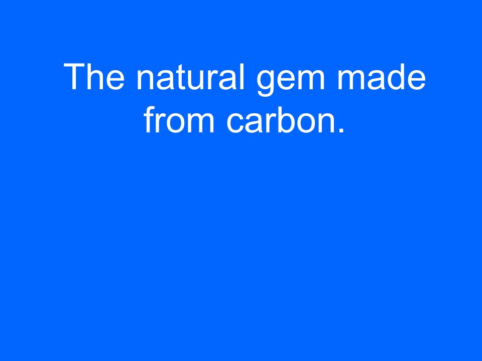 The natural gem made from carbon.
