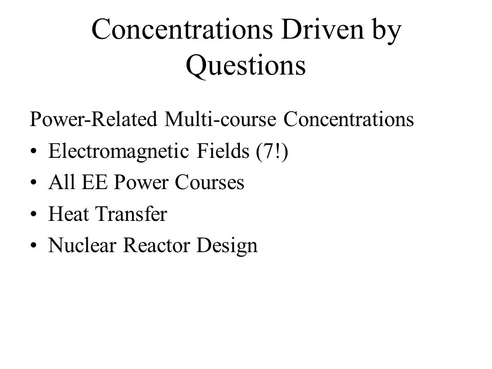 Concentrations Driven by Questions Power-Related Multi-course Concentrations Electromagnetic Fields (7!) All EE Power Courses Heat Transfer Nuclear Reactor Design