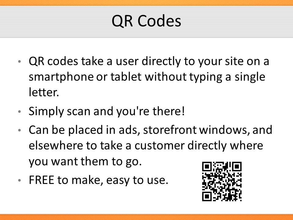 QR Codes QR codes take a user directly to your site on a smartphone or tablet without typing a single letter.