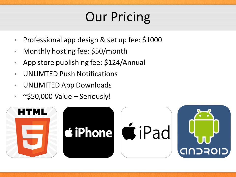 Professional app design & set up fee: $1000 Monthly hosting fee: $50/month App store publishing fee: $124/Annual UNLIMTED Push Notifications UNLIMITED App Downloads ~$50,000 Value – Seriously.