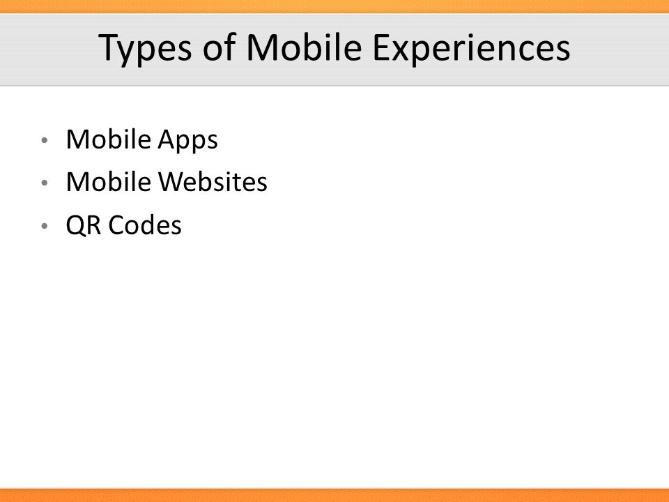 Types of Mobile Experiences Mobile Apps Mobile Websites QR Codes