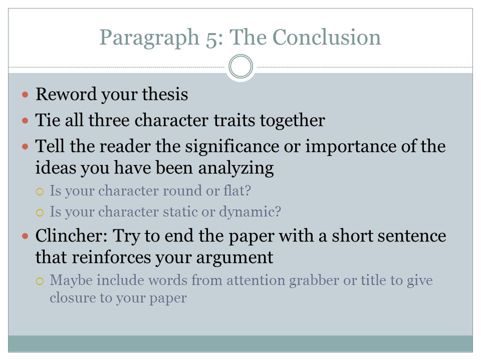 Paragraph 5: The Conclusion Reword your thesis Tie all three character traits together Tell the reader the significance or importance of the ideas you have been analyzing  Is your character round or flat.