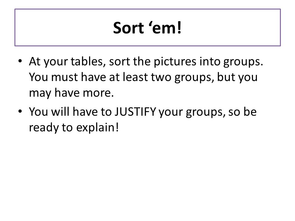 Sort ‘em. At your tables, sort the pictures into groups.
