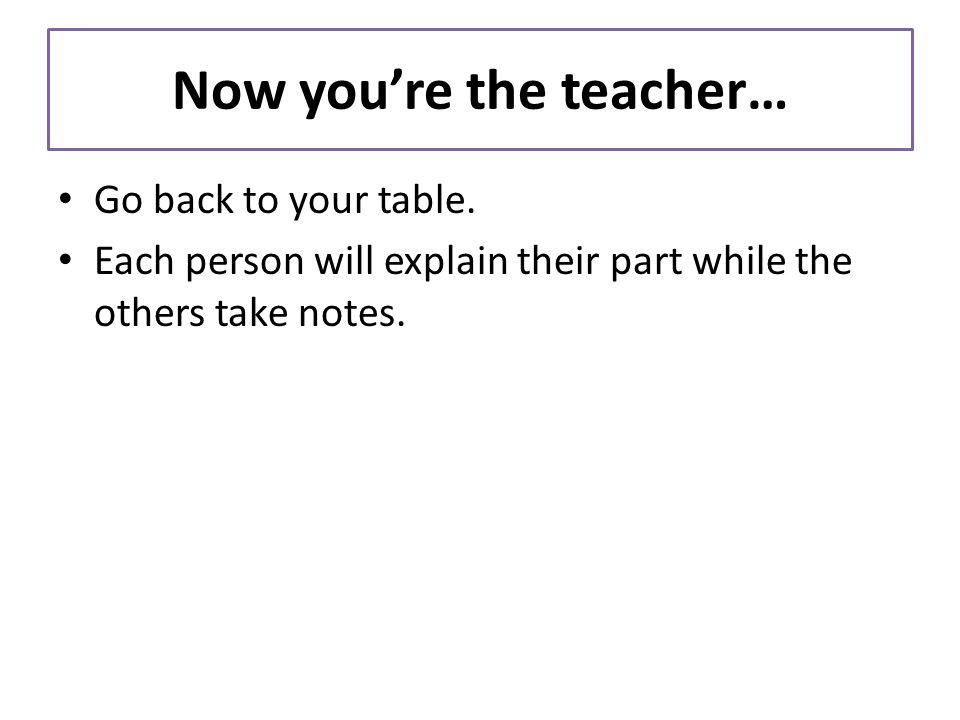 Now you’re the teacher… Go back to your table.
