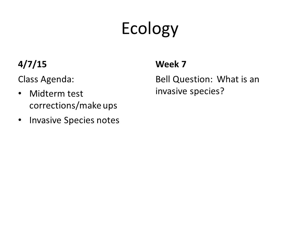 Ecology 4/7/15 Class Agenda: Midterm test corrections/make ups Invasive Species notes Week 7 Bell Question: What is an invasive species