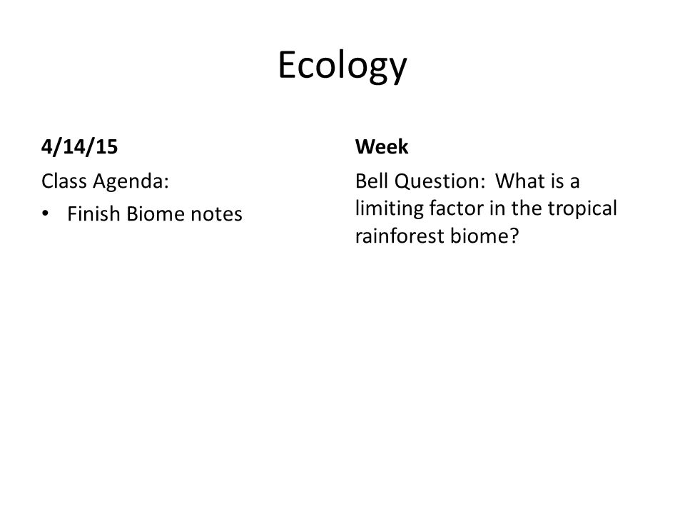 Ecology 4/14/15 Class Agenda: Finish Biome notes Week Bell Question: What is a limiting factor in the tropical rainforest biome
