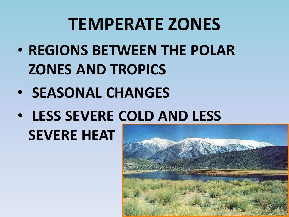 TEMPERATE ZONES REGIONS BETWEEN THE POLAR ZONES AND TROPICS SEASONAL CHANGES LESS SEVERE COLD AND LESS SEVERE HEAT