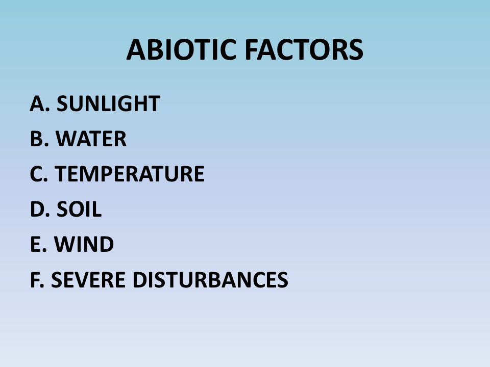 ABIOTIC FACTORS A. SUNLIGHT B. WATER C. TEMPERATURE D. SOIL E. WIND F. SEVERE DISTURBANCES