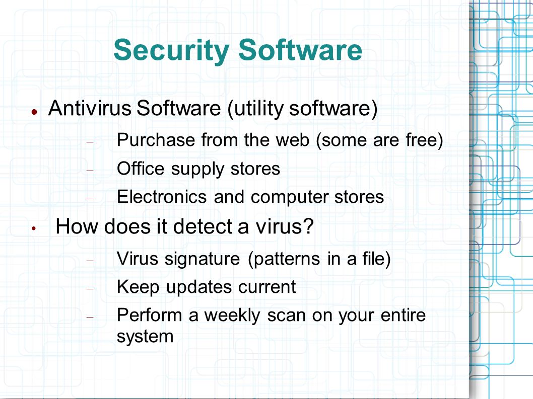 Security Software Antivirus Software (utility software)  Purchase from the web (some are free)  Office supply stores  Electronics and computer stores How does it detect a virus.