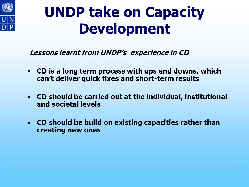 UNDP take on Capacity Development CD has been a fundamental component of TC since the Marshal Plan (1951) and UNDP has been involved in CD since its inception largely focusing on institution building and individual skill enhancement Despite some significant achievements, successful and sustainable CD has remained an elusive goal By nature development is about social transformation and the essence of development is capacity building Enhancing and developing indigenous and local capacity is of fundamental importance for this transformation