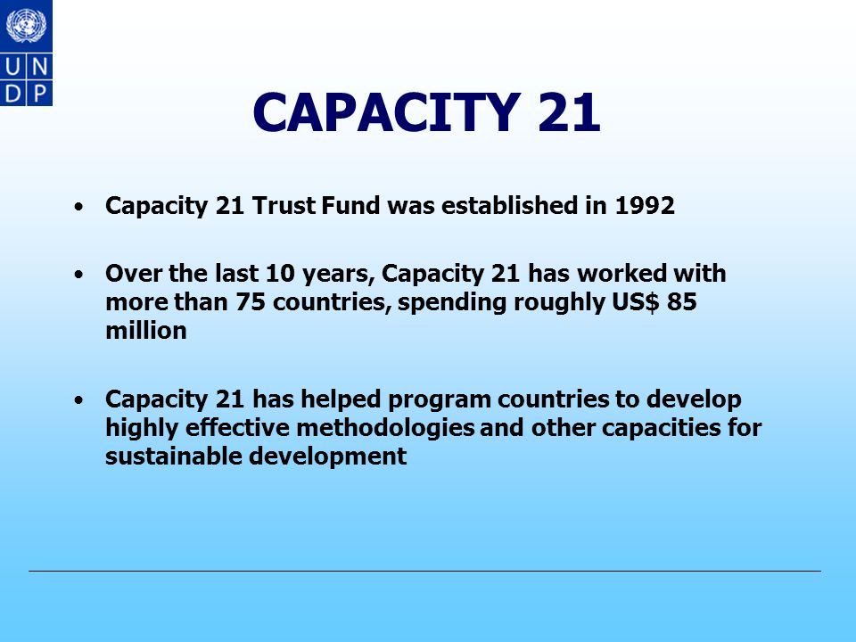 CAPACITY 21 Mandate Strengthen capacity for Agenda 21 implementation i.e.