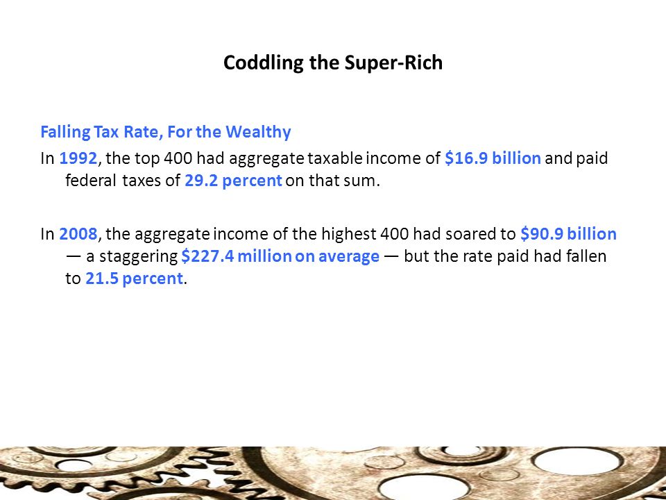 Coddling the Super-Rich Falling Tax Rate, For the Wealthy In 1992, the top 400 had aggregate taxable income of $16.9 billion and paid federal taxes of 29.2 percent on that sum.