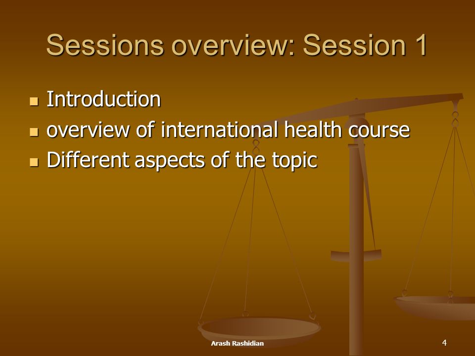 Arash Rashidian 4 Sessions overview: Session 1 Introduction Introduction overview of international health course overview of international health course Different aspects of the topic Different aspects of the topic