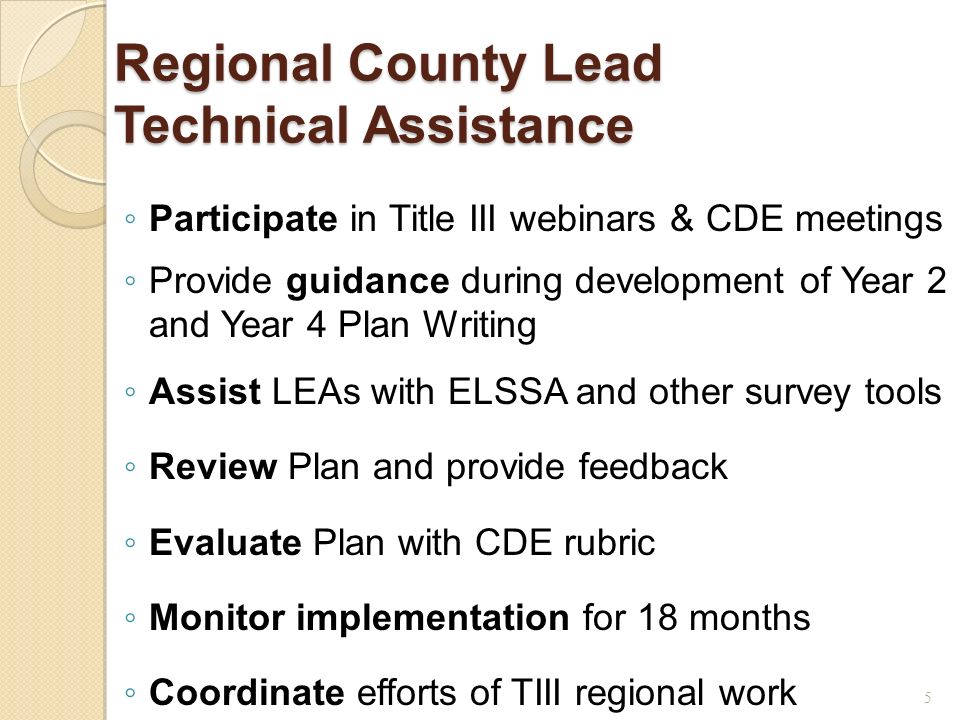 5 ◦ Participate in Title III webinars & CDE meetings ◦ Provide guidance during development of Year 2 and Year 4 Plan Writing ◦ Assist LEAs with ELSSA and other survey tools ◦ Review Plan and provide feedback ◦ Evaluate Plan with CDE rubric ◦ Monitor implementation for 18 months ◦ Coordinate efforts of TIII regional work Regional County Lead Technical Assistance
