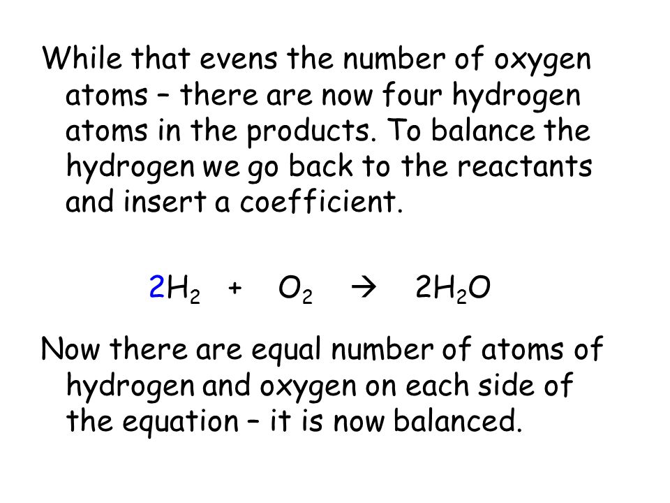 While that evens the number of oxygen atoms – there are now four hydrogen atoms in the products.