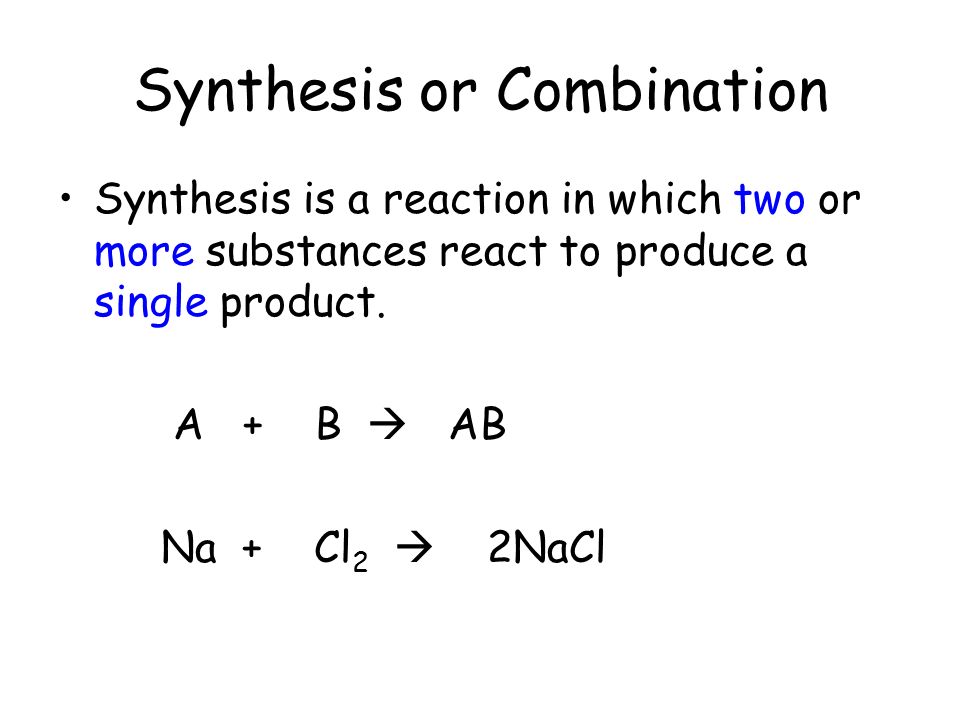 Synthesis or Combination Synthesis is a reaction in which two or more substances react to produce a single product.