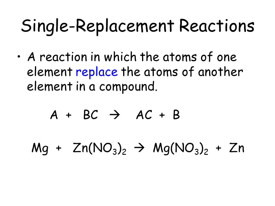 Single-Replacement Reactions A reaction in which the atoms of one element replace the atoms of another element in a compound.