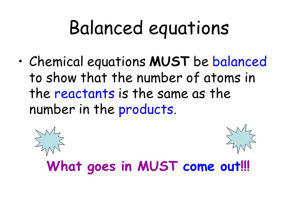 Balanced equations Chemical equations MUST be balanced to show that the number of atoms in the reactants is the same as the number in the products.