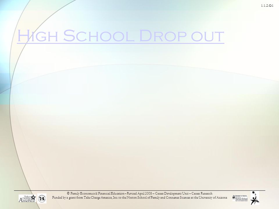 1.1.2.G1 High School Drop out © Family Economics & Financial Education – Revised April 2008 – Career Development Unit – Career Research Funded by a grant from Take Charge America, Inc.