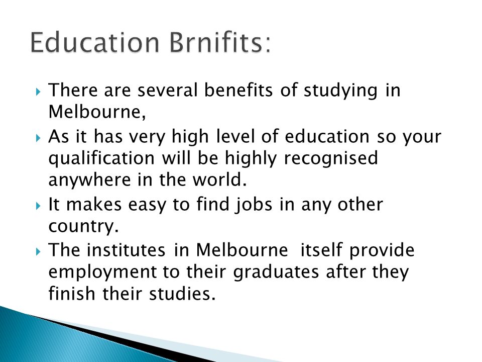  There are several benefits of studying in Melbourne,  As it has very high level of education so your qualification will be highly recognised anywhere in the world.