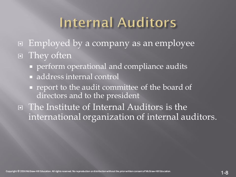 1-8  Employed by a company as an employee  They often  perform operational and compliance audits  address internal control  report to the audit committee of the board of directors and to the president  The Institute of Internal Auditors is the international organization of internal auditors.