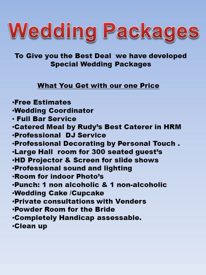 To Give you the Best Deal we have developed Special Wedding Packages What You Get with our one Price Free Estimates Wedding Coordinator Full Bar Service Catered Meal by Rudy’s Best Caterer in HRM Professional DJ Service Professional Decorating by Personal Touch.