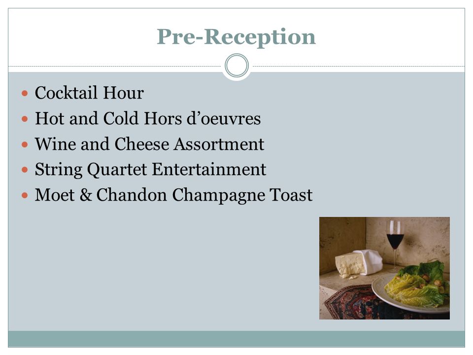 Pre-Reception Cocktail Hour Hot and Cold Hors d’oeuvres Wine and Cheese Assortment String Quartet Entertainment Moet & Chandon Champagne Toast
