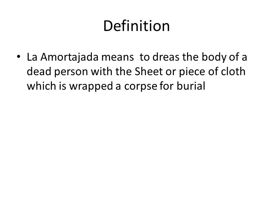 Definition La Amortajada means to dreas the body of a dead person with the Sheet or piece of cloth which is wrapped a corpse for burial