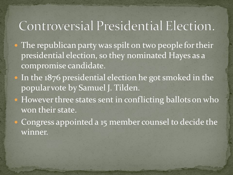The republican party was spilt on two people for their presidential election, so they nominated Hayes as a compromise candidate.