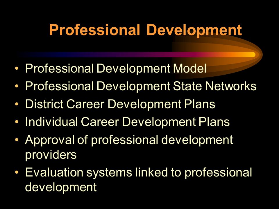 Professional Development Professional Development Model Professional Development State Networks District Career Development Plans Individual Career Development Plans Approval of professional development providers Evaluation systems linked to professional development