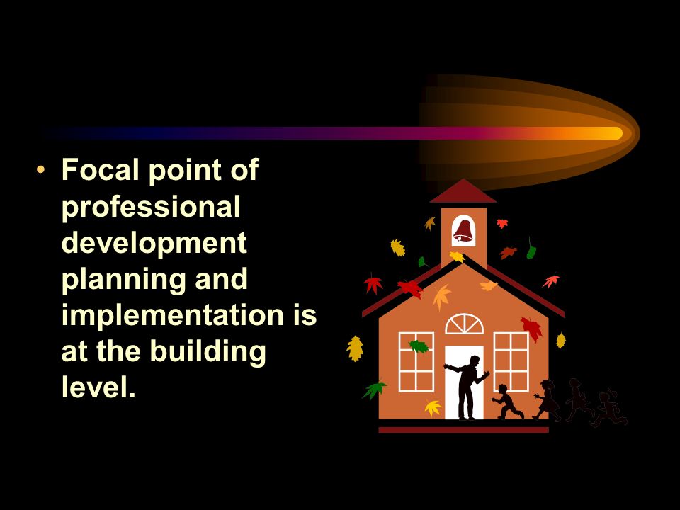 Focal point of professional development planning and implementation is at the building level.