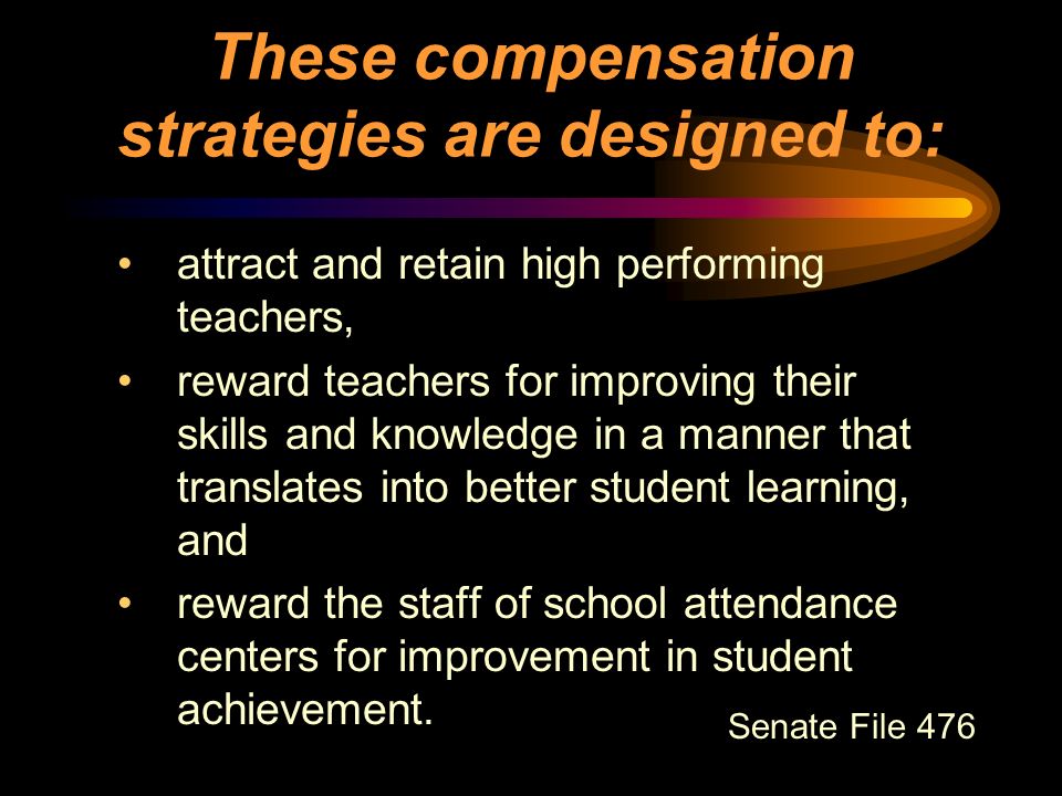 These compensation strategies are designed to: attract and retain high performing teachers, reward teachers for improving their skills and knowledge in a manner that translates into better student learning, and reward the staff of school attendance centers for improvement in student achievement.