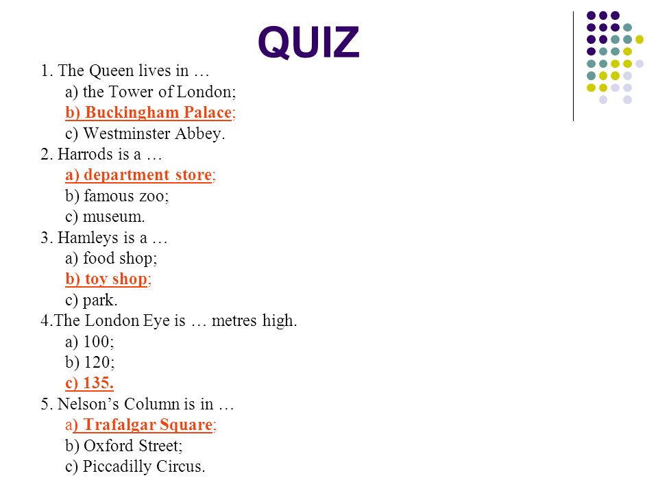QUIZ 1. The Queen lives in … a) the Tower of London; b) Buckingham Palace; c) Westminster Abbey.