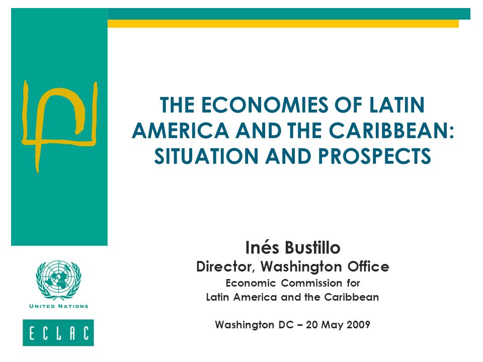 THE ECONOMIES OF LATIN AMERICA AND THE CARIBBEAN: SITUATION AND PROSPECTS Inés Bustillo Director, Washington Office Economic Commission for Latin America and the Caribbean Washington DC – 20 May 2009