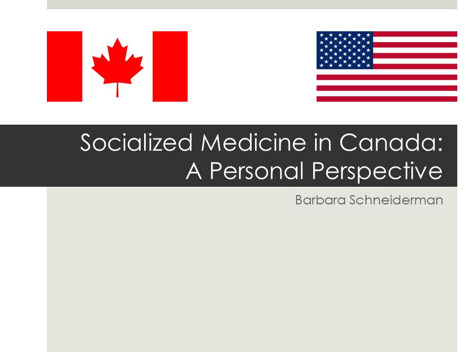 Socialized Medicine in Canada: A Personal Perspective Barbara Schneiderman